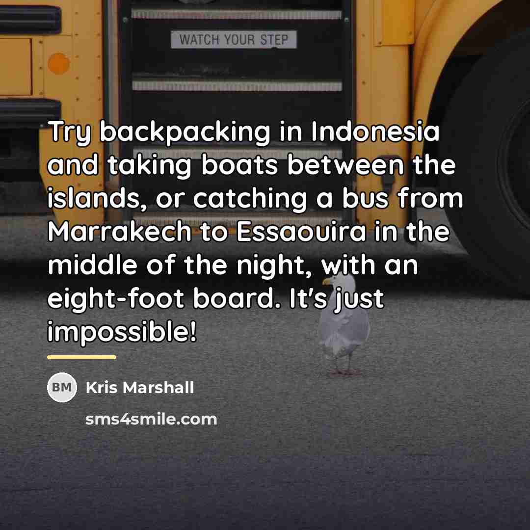 “Try backpacking in Indonesia and taking boats between the islands,…” quote by Kris Marshall