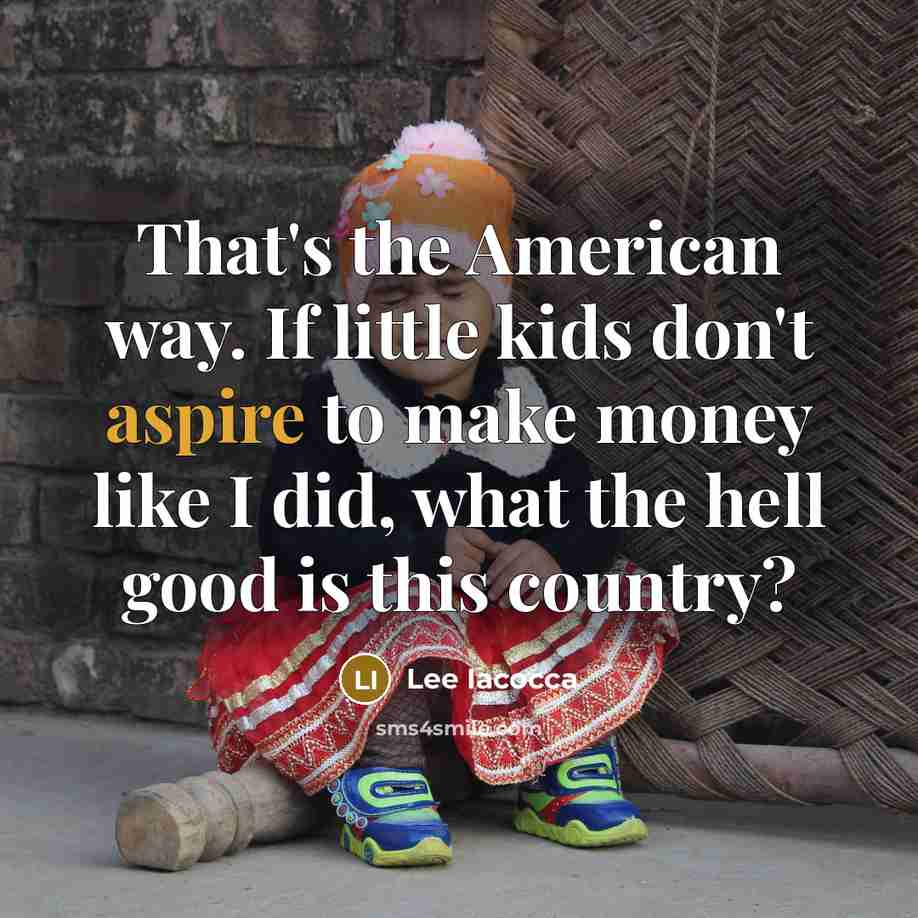 “That's the American way. If little kids don't aspire to…” quote by Lee Iacocca