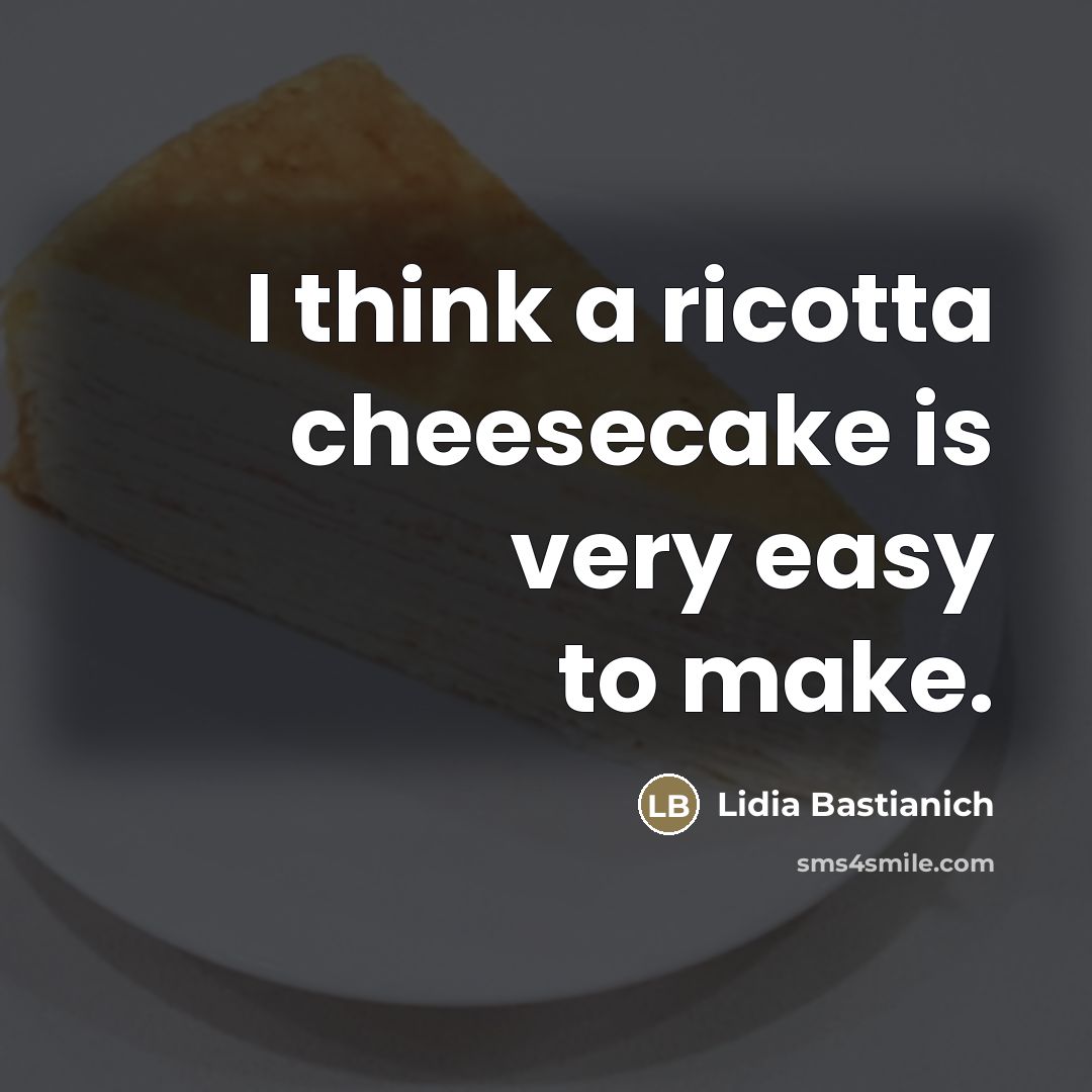 “I think a ricotta cheesecake is very easy to make.…” quote by Lidia Bastianich