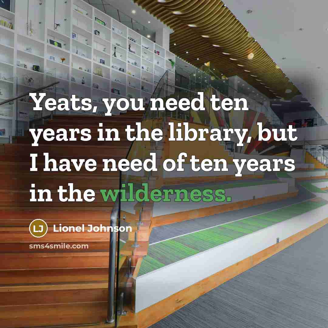“Yeats, you need ten years in the library, but I…” quote by Lionel Johnson