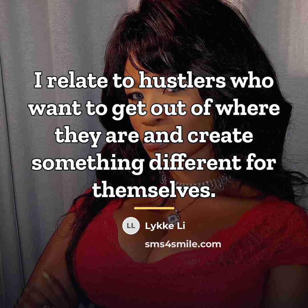“I relate to hustlers who want to get out of…” quote by Lykke Li