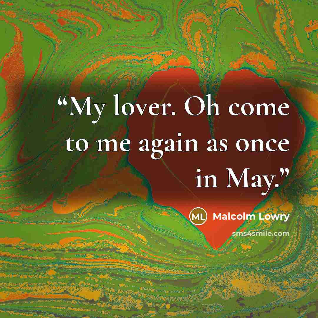 “My lover. Oh come to me again as once in May.” quote by Malcolm Lowry