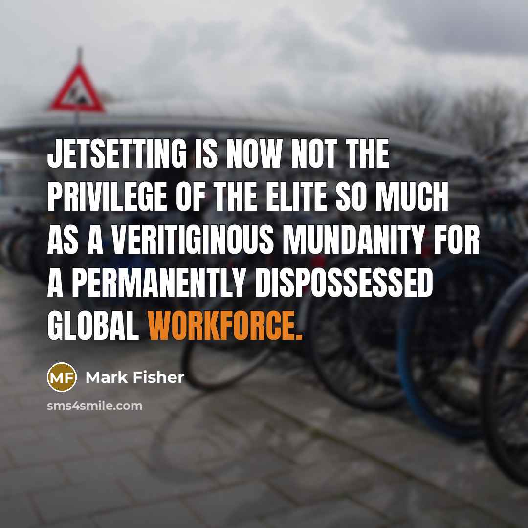 “Jetsetting is now not the privilege of the elite so…” quote by Mark Fisher