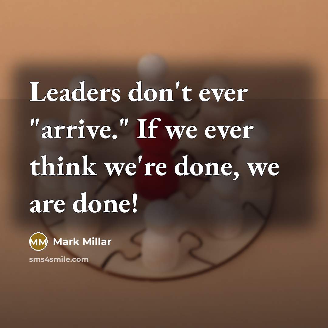 “Leaders don't ever "arrive." If we ever think we're done,…” quote by Mark Millar