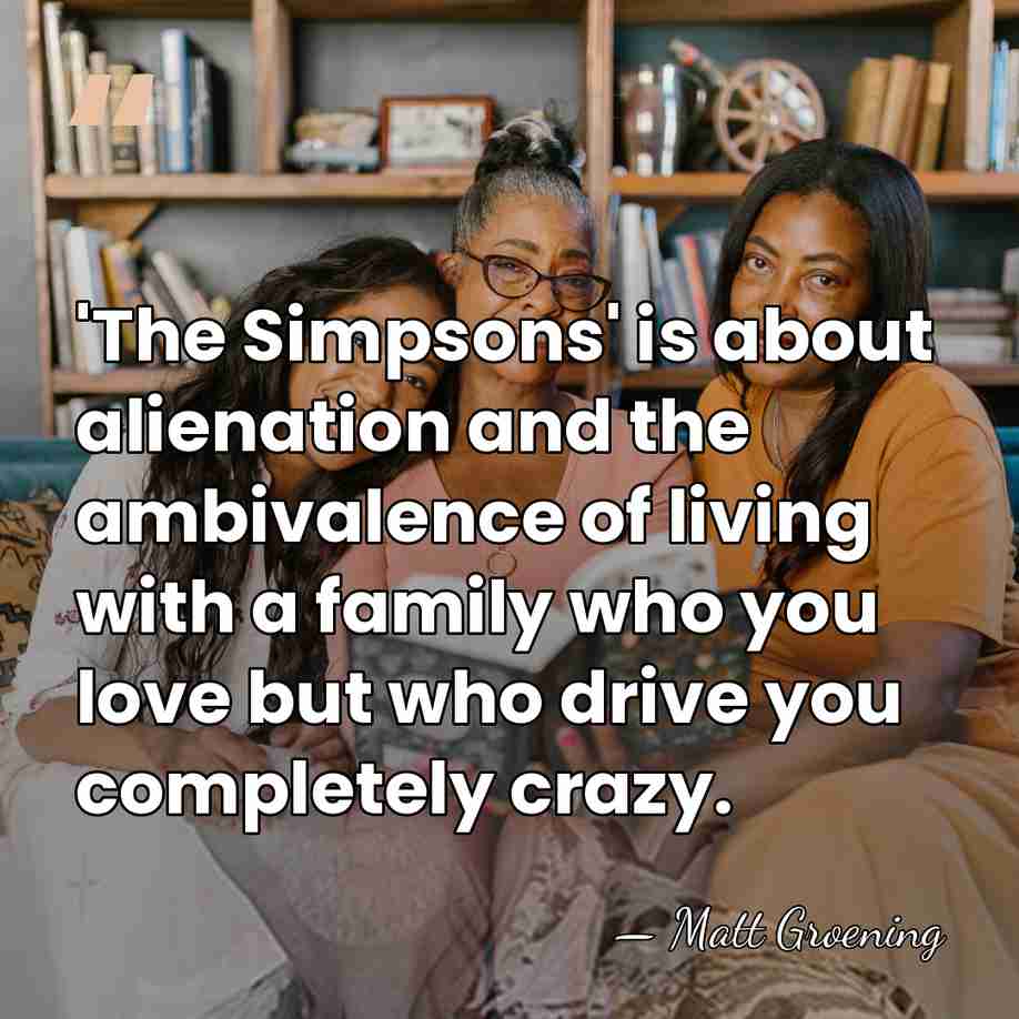 'The Simpsons' is about alienation and the ambivalence of living with a&hellip; - Matt Groening