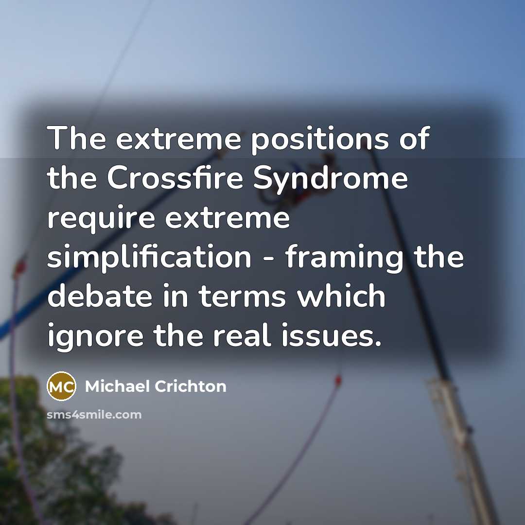 “The extreme positions of the Crossfire Syndrome require extreme simplification…” quote by Michael Crichton