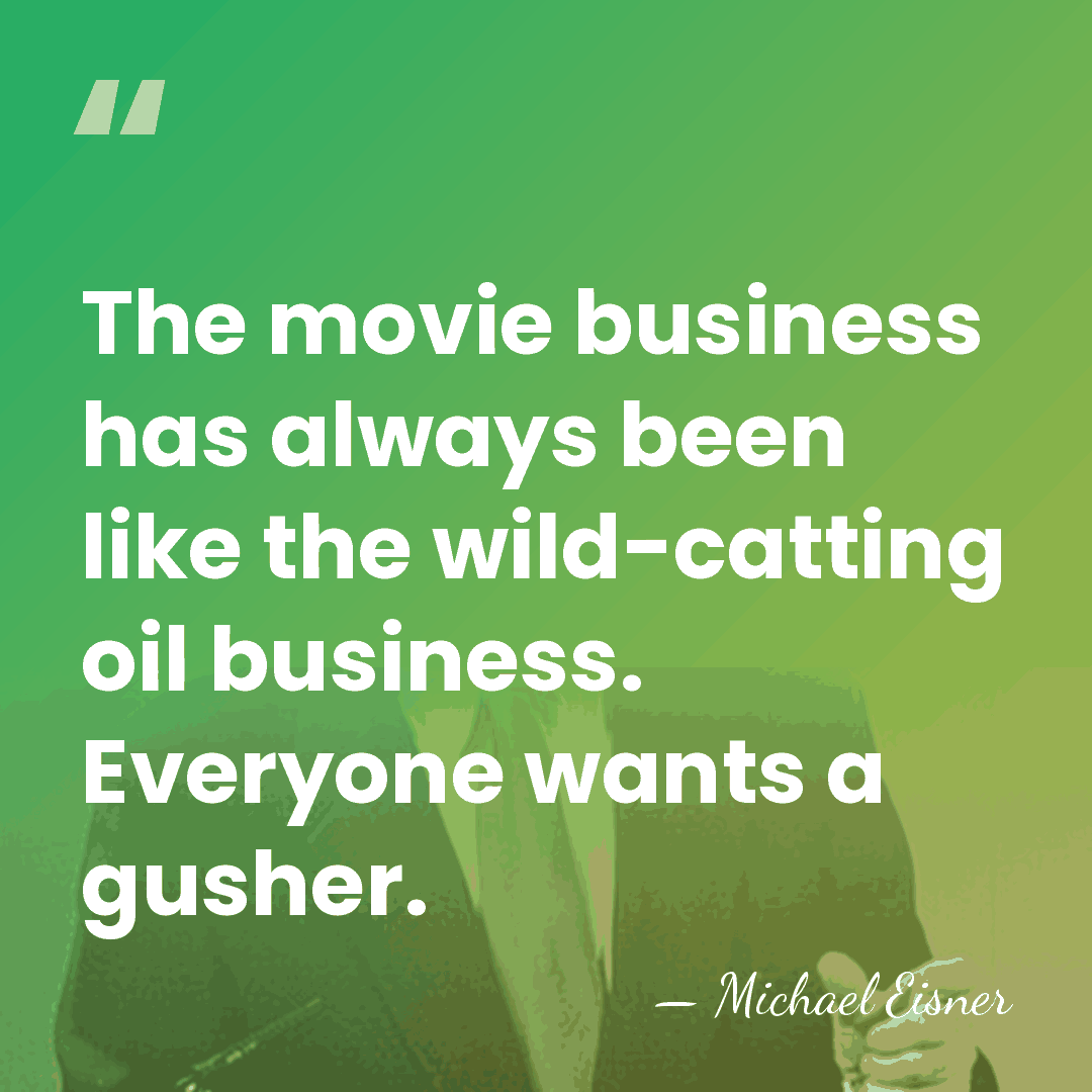 The movie business has always been like the wild-catting oil business. Everyone&hellip; - Michael Eisner