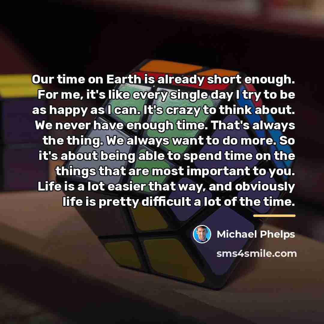 “Our time on Earth is already short enough. For me,…” quote by Michael Phelps
