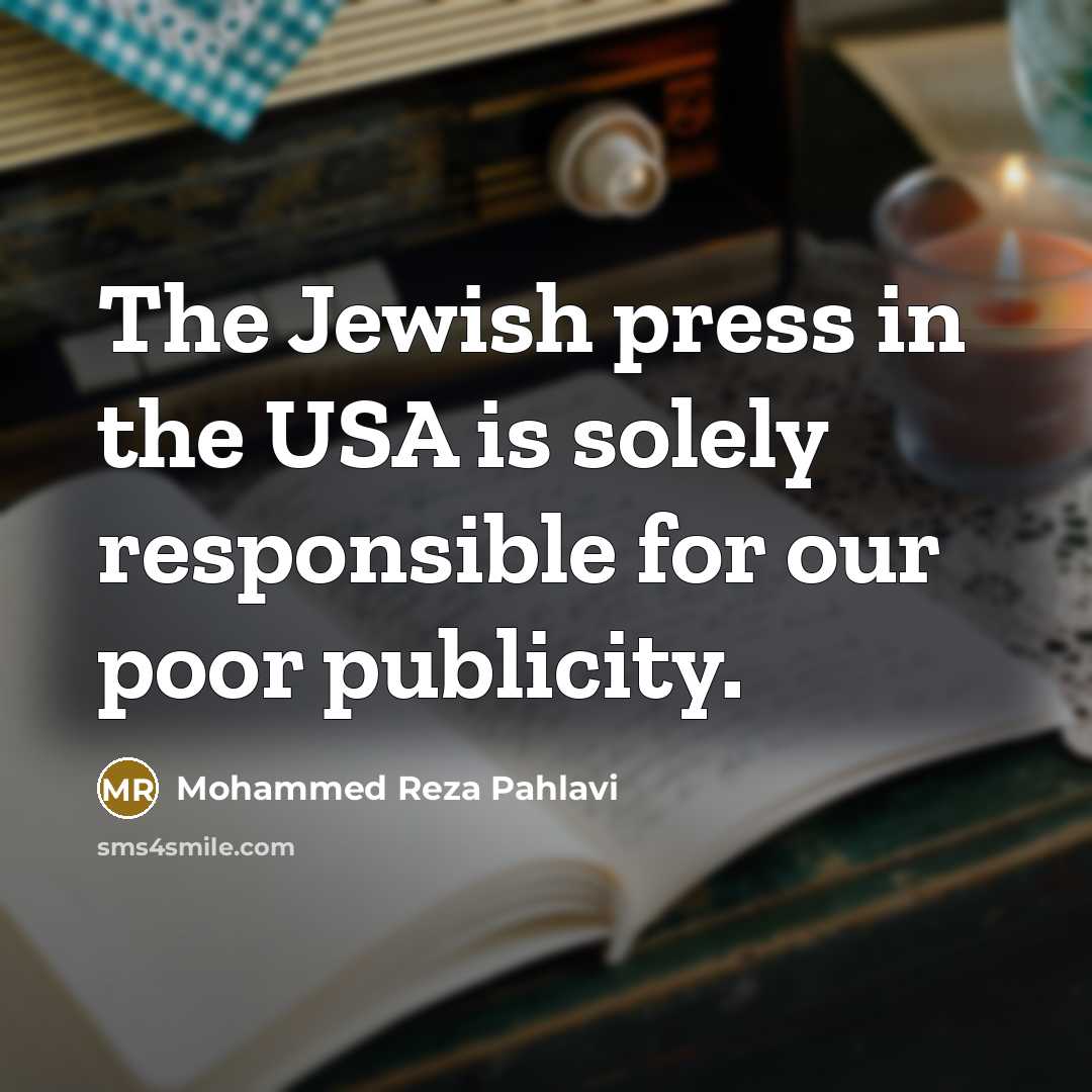 “The Jewish press in the USA is solely responsible for our poor publicity.” quote by Mohammed Reza Pahlavi