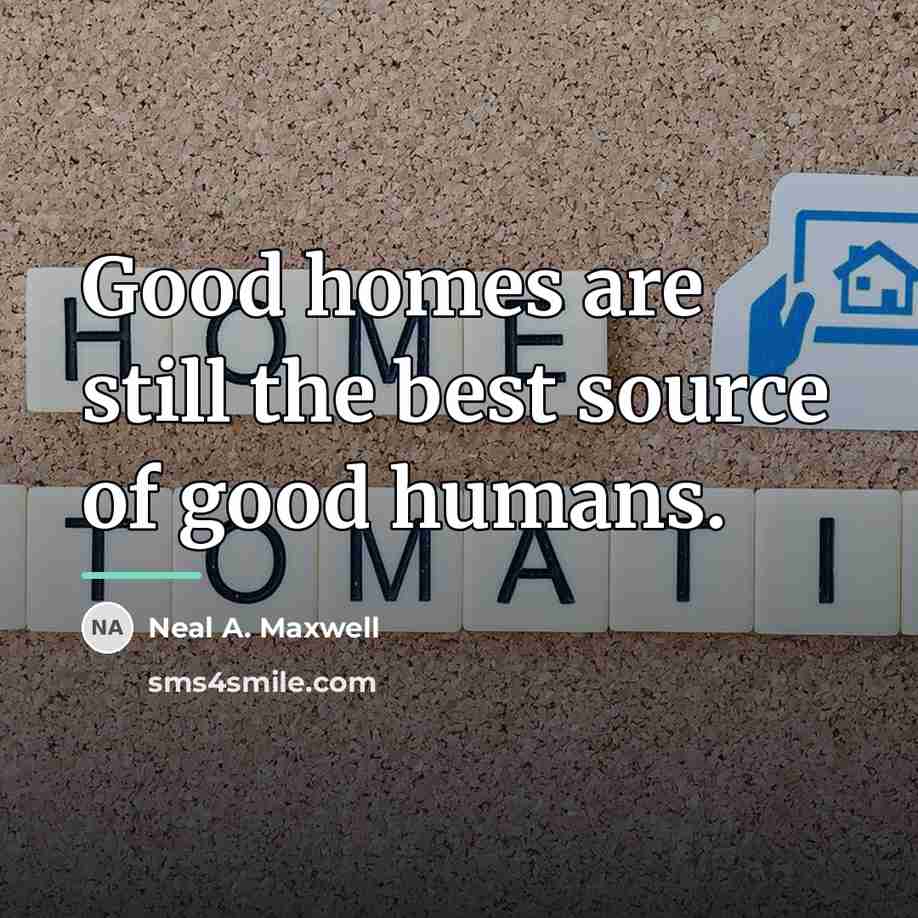 “Good homes are still the best source of good humans.…” quote by Neal A. Maxwell