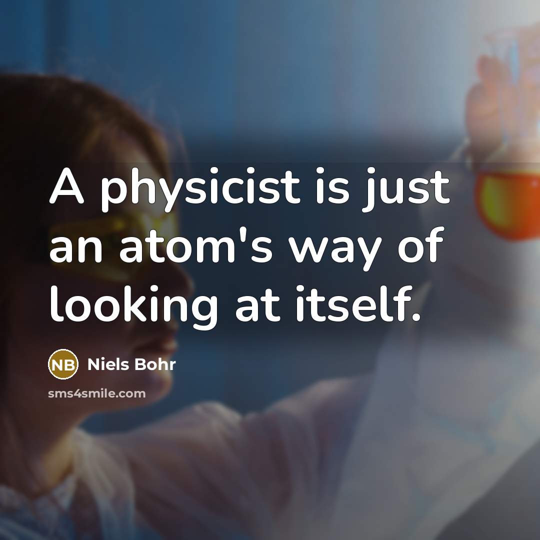 “A physicist is just an atom's way of looking at…” quote by Niels Bohr