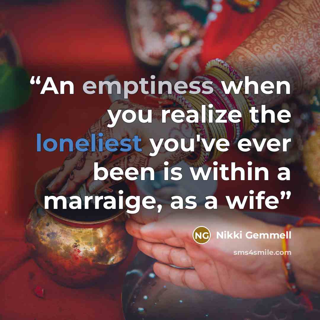 “An emptiness when you realize the loneliest you've ever been is within a marraige, as a wife” quote by NIkki Gemmell