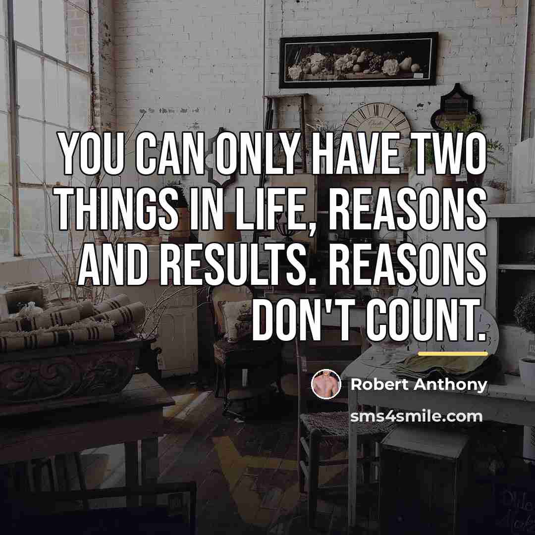 “You can only have two things in life, reasons and…” quote by Robert Anthony