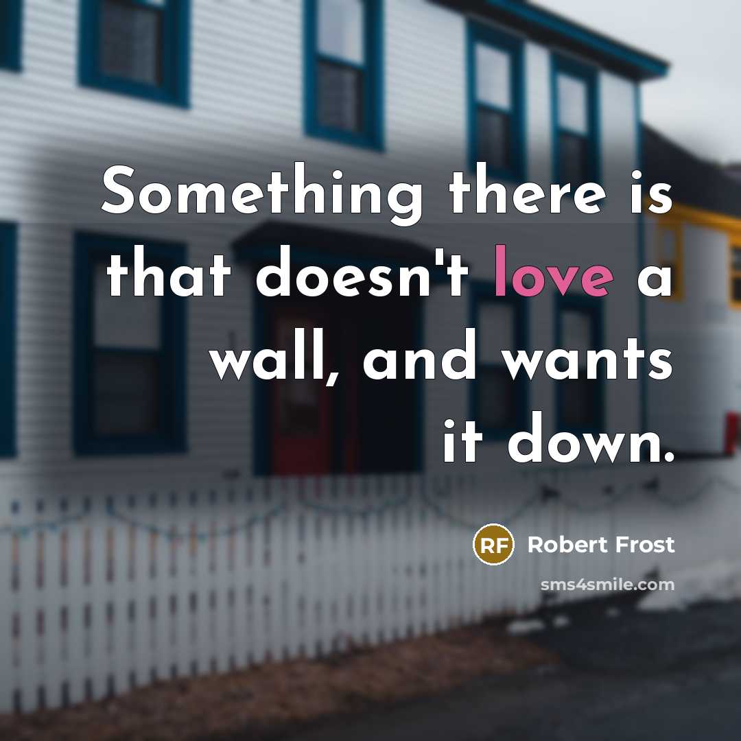 “Something there is that doesn't love a wall, and wants…” quote by Robert Frost