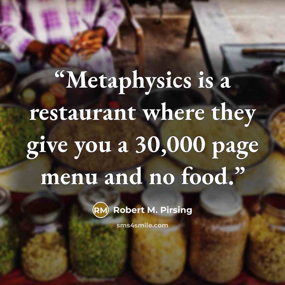 “Metaphysics is a restaurant where they give you a 30,000 page menu and no food.” quote by Robert M. Pirsing