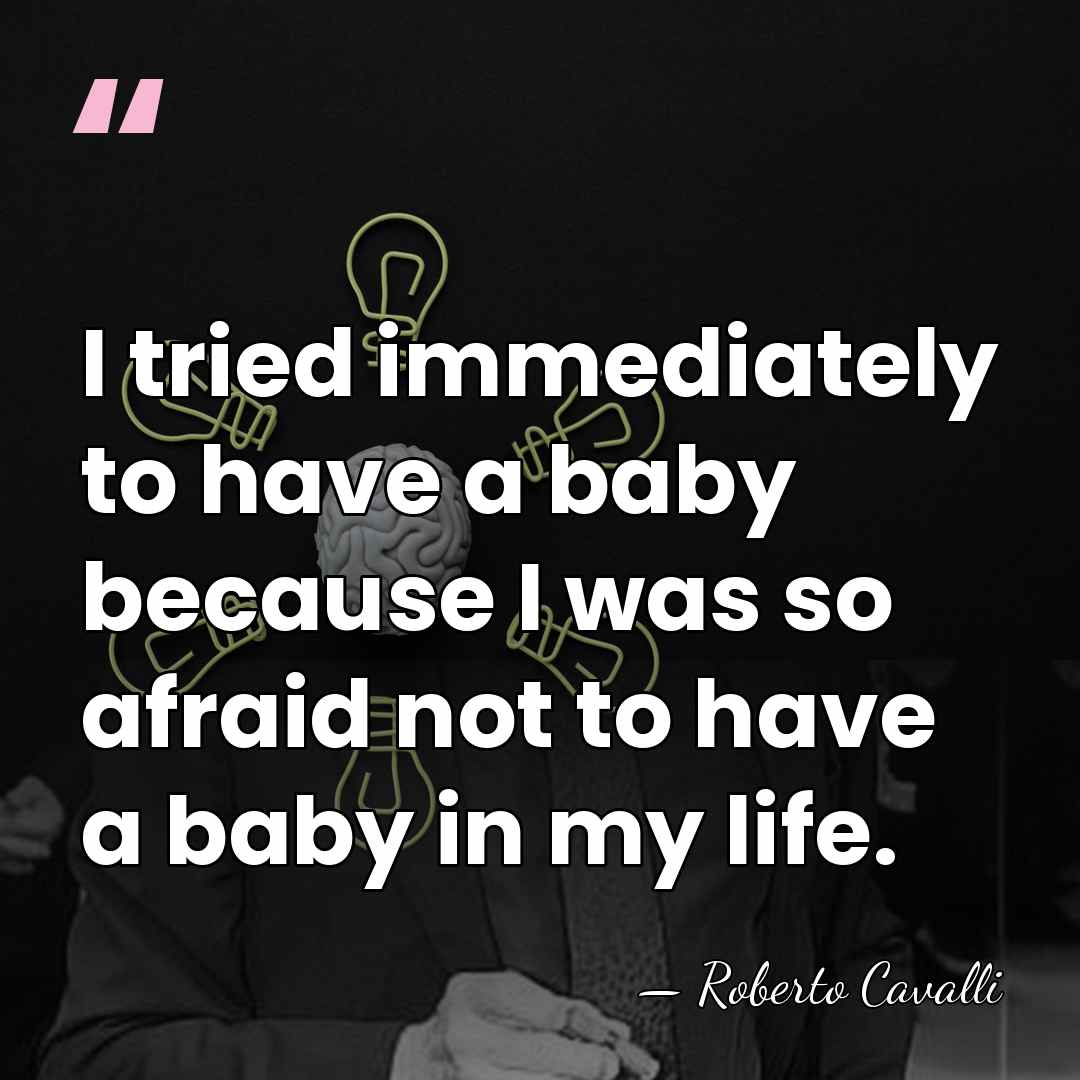 I tried immediately to have a baby because I was so afraid&hellip; - Roberto Cavalli