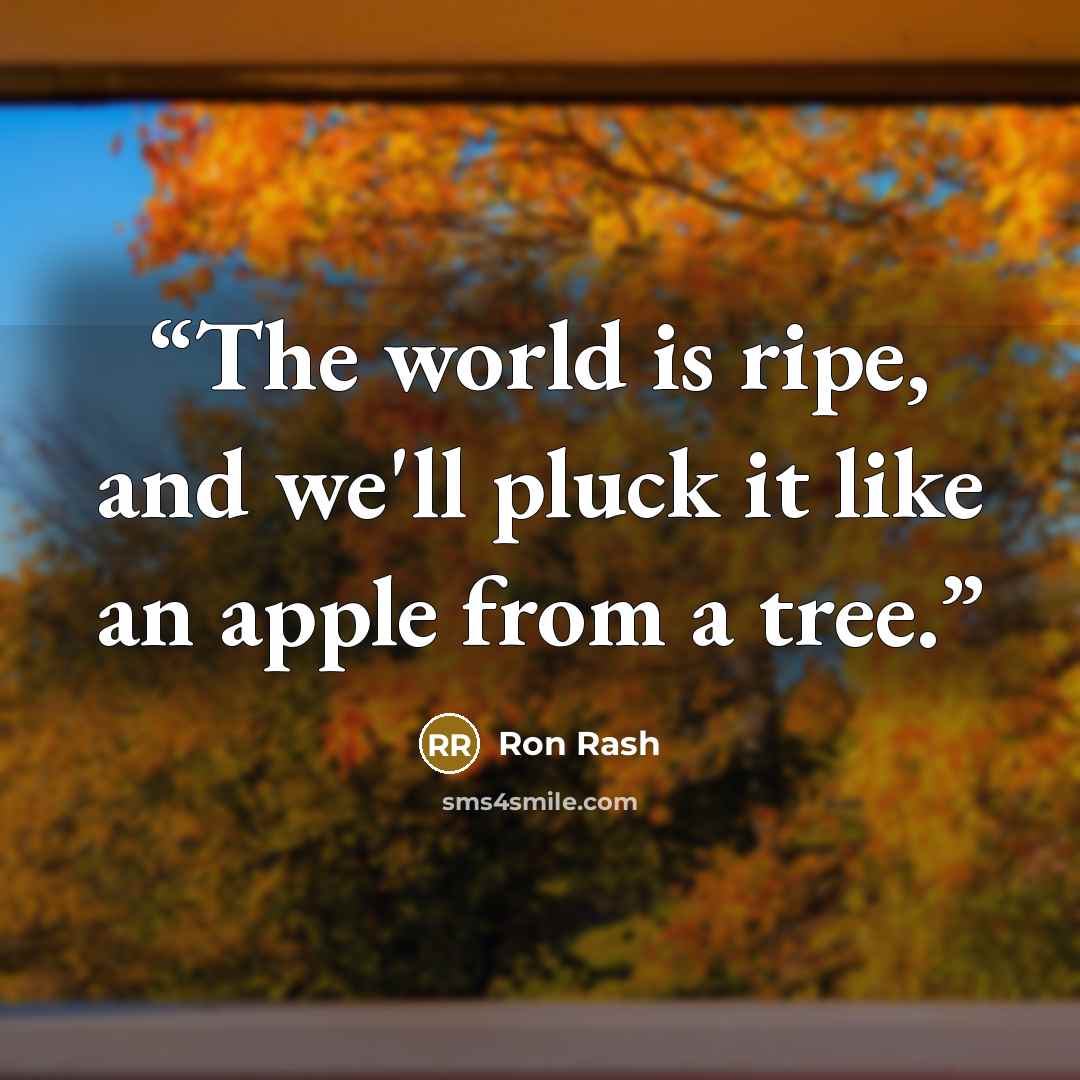 “The world is ripe, and we'll pluck it like an apple from a tree.” quote by Ron Rash