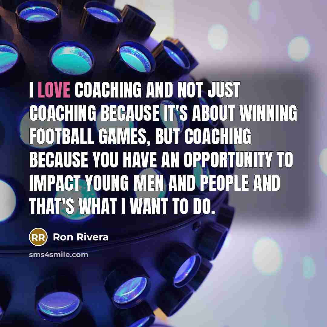 “I love coaching and not just coaching because it's about…” quote by Ron Rivera
