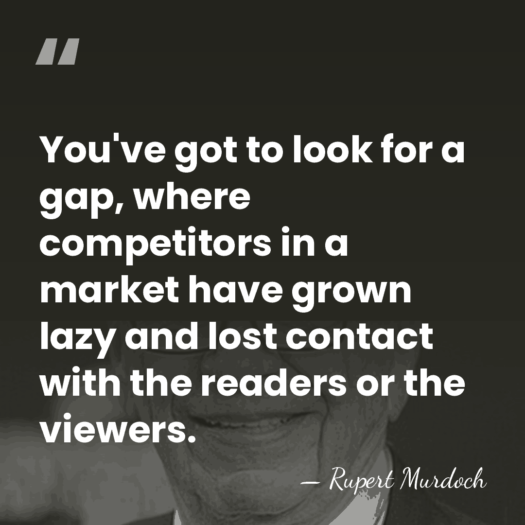 You've got to look for a gap, where competitors in a market&hellip; - Rupert Murdoch