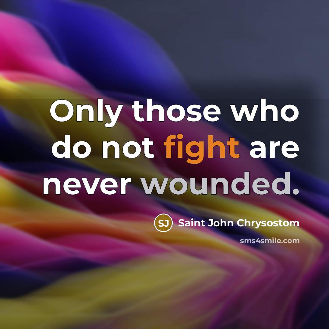 “Only those who do not fight are never wounded.” quote by Saint John Chrysostom