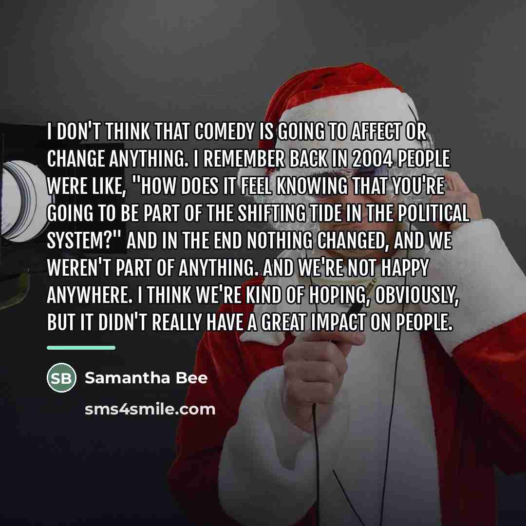 “I don't think that comedy is going to affect or…” quote by Samantha Bee