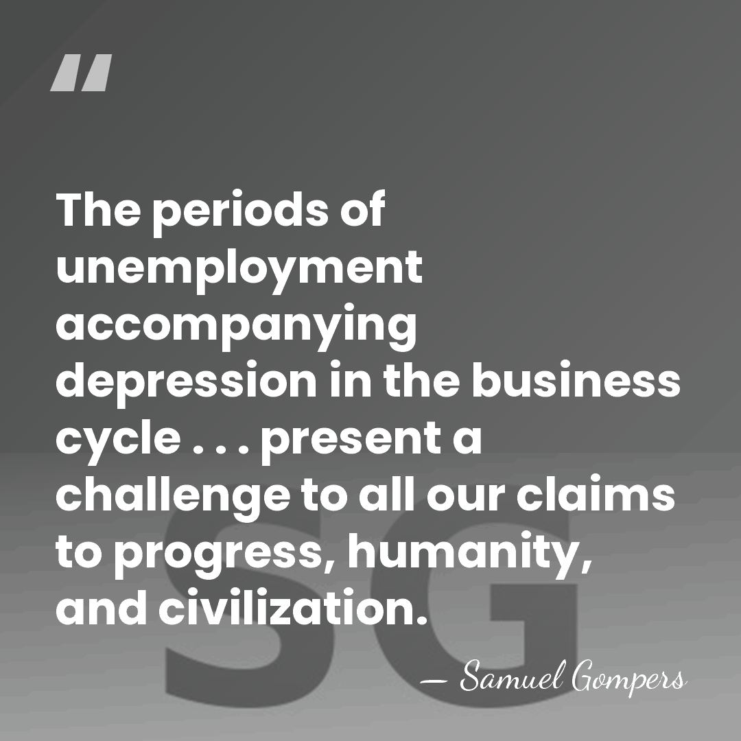 The periods of unemployment accompanying depression in the business cycle . .&hellip; - Samuel Gompers