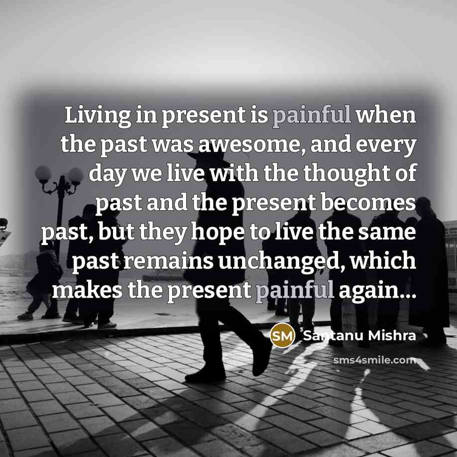 “Living in present is painful when the past was awesome,…” quote by Santanu Mishra