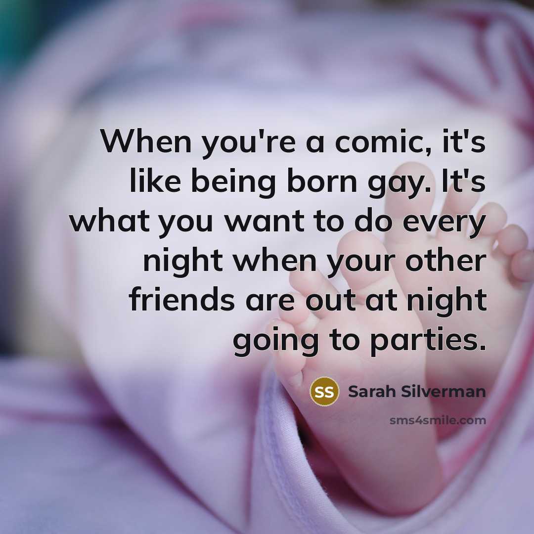 “When you're a comic, it's like being born gay. It's…” quote by Sarah Silverman