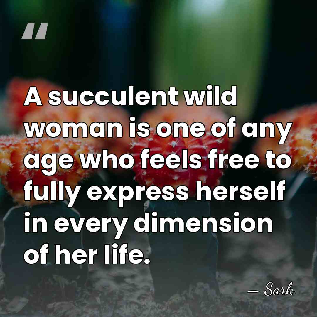 A succulent wild woman is one of any age who feels free&hellip; - Sark