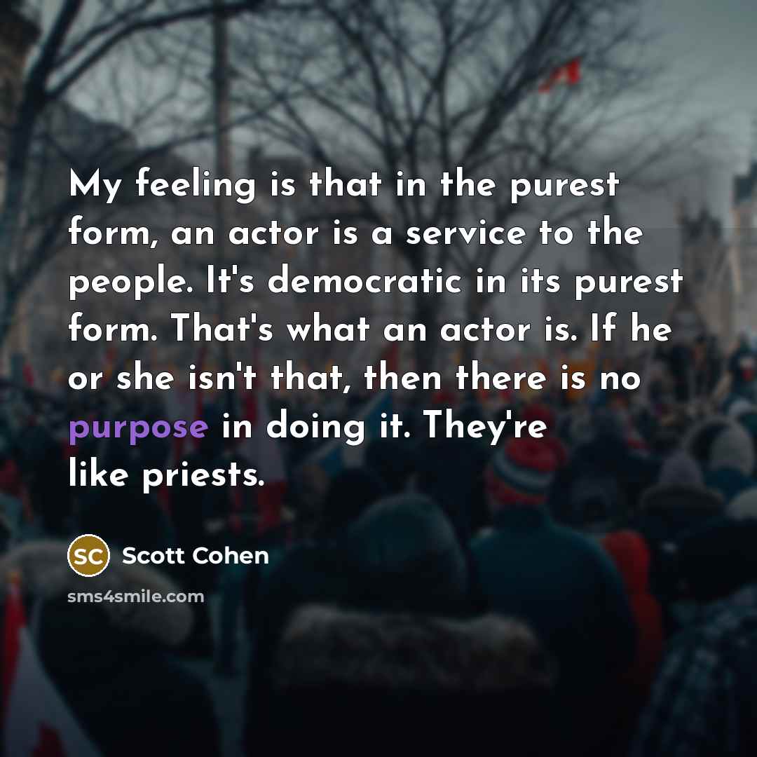 “My feeling is that in the purest form, an actor…” quote by Scott Cohen