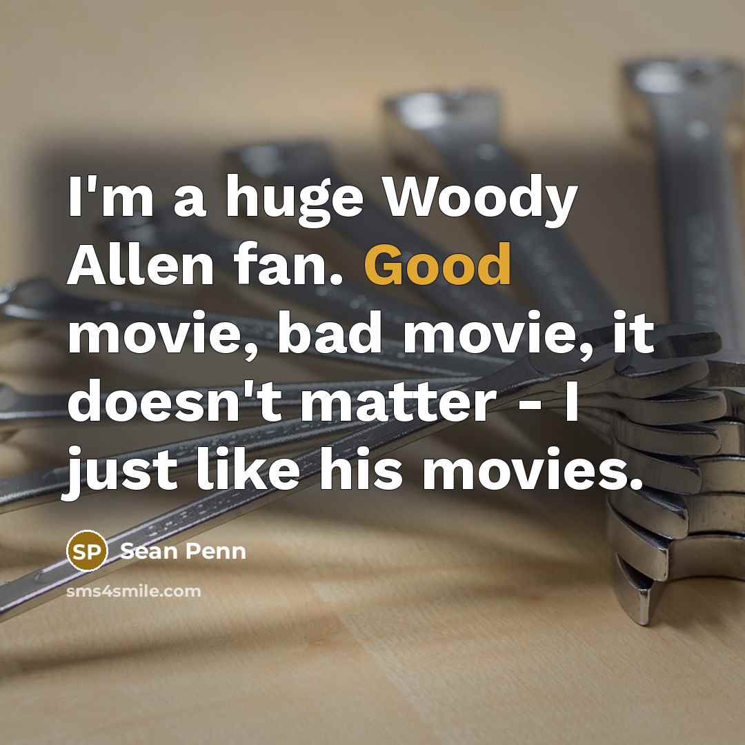 “I'm a huge Woody Allen fan. Good movie, bad movie, it doesn't matter - I just like his movies.” quote by Sean Penn