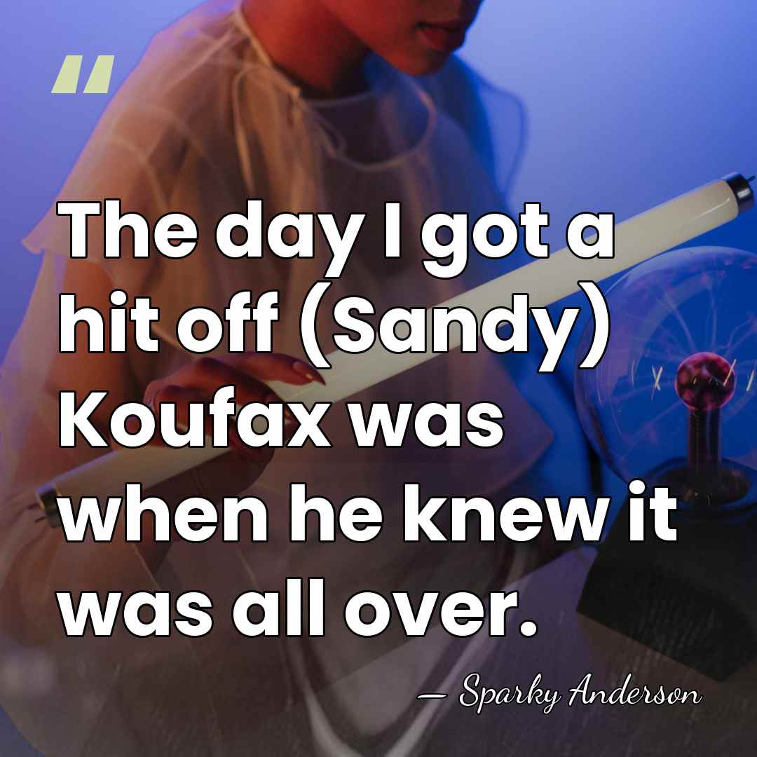 The day I got a hit off (Sandy) Koufax was when he&hellip; - Sparky Anderson