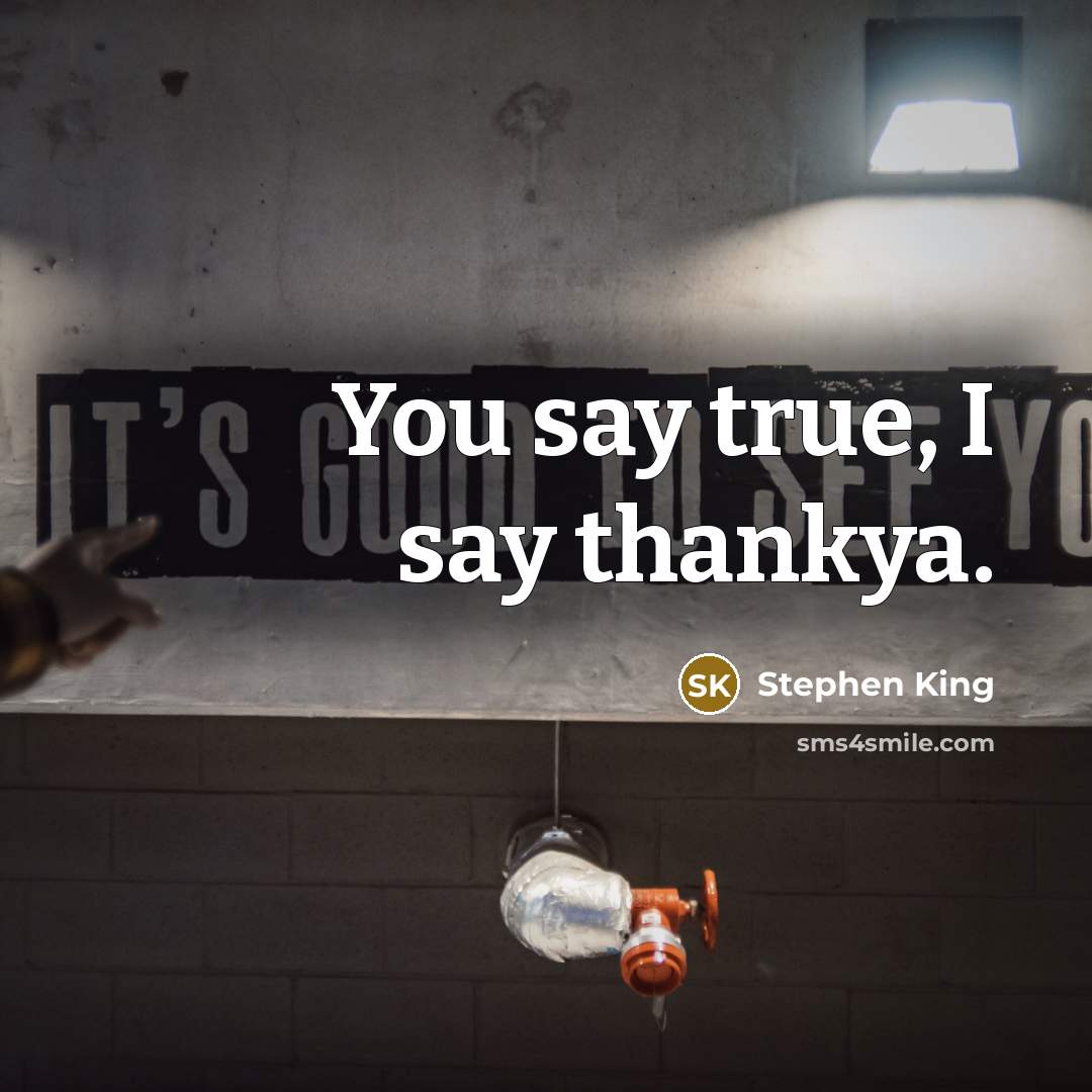 “You say true, I say thankya.…” quote by Stephen King
