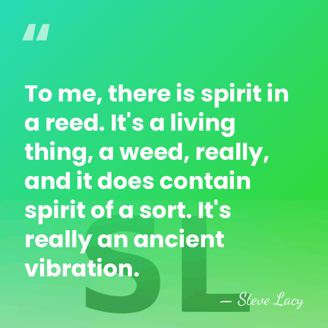 To me, there is spirit in a reed. It's a living thing,&hellip; - Steve Lacy