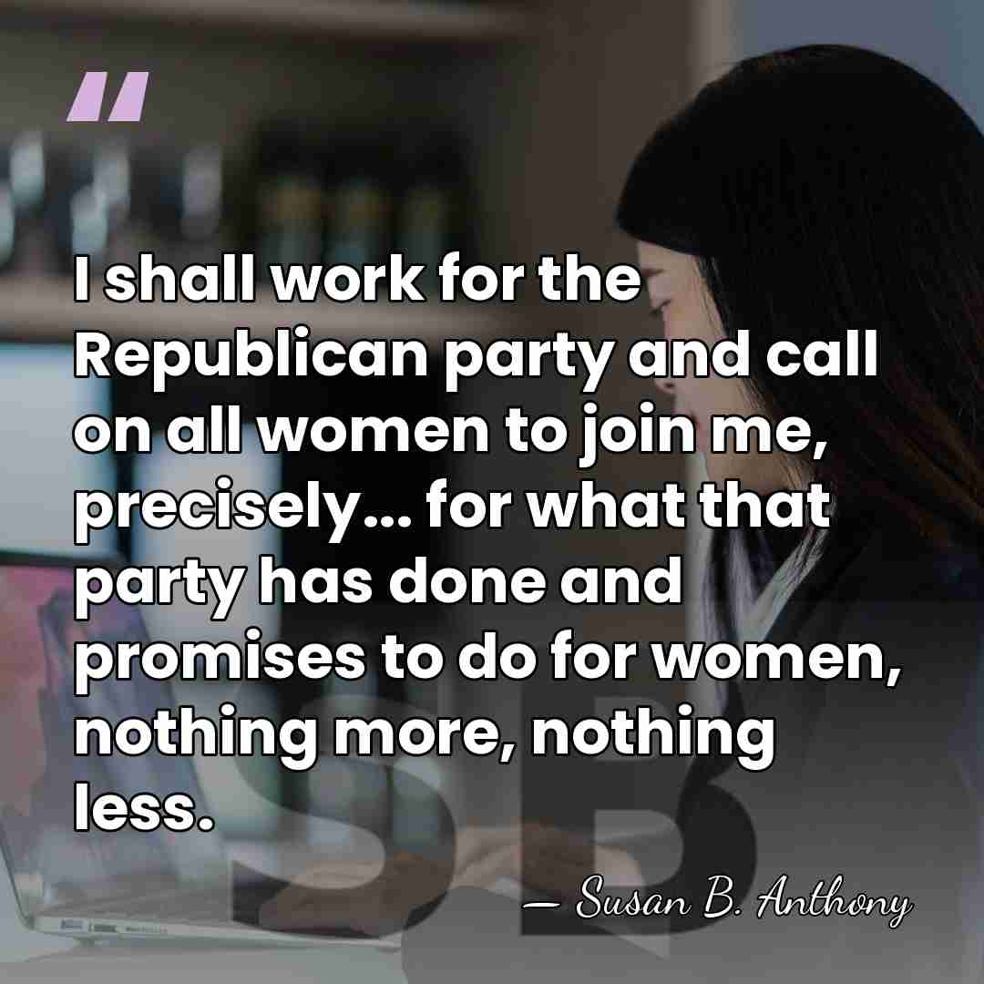 I shall work for the Republican party and call on all women&hellip; - Susan B. Anthony