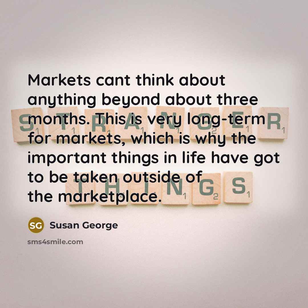 “Markets cant think about anything beyond about three months. This…” quote by Susan George