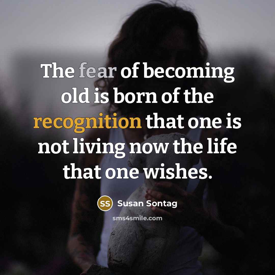 “The fear of becoming old is born of the recognition…” quote by Susan Sontag
