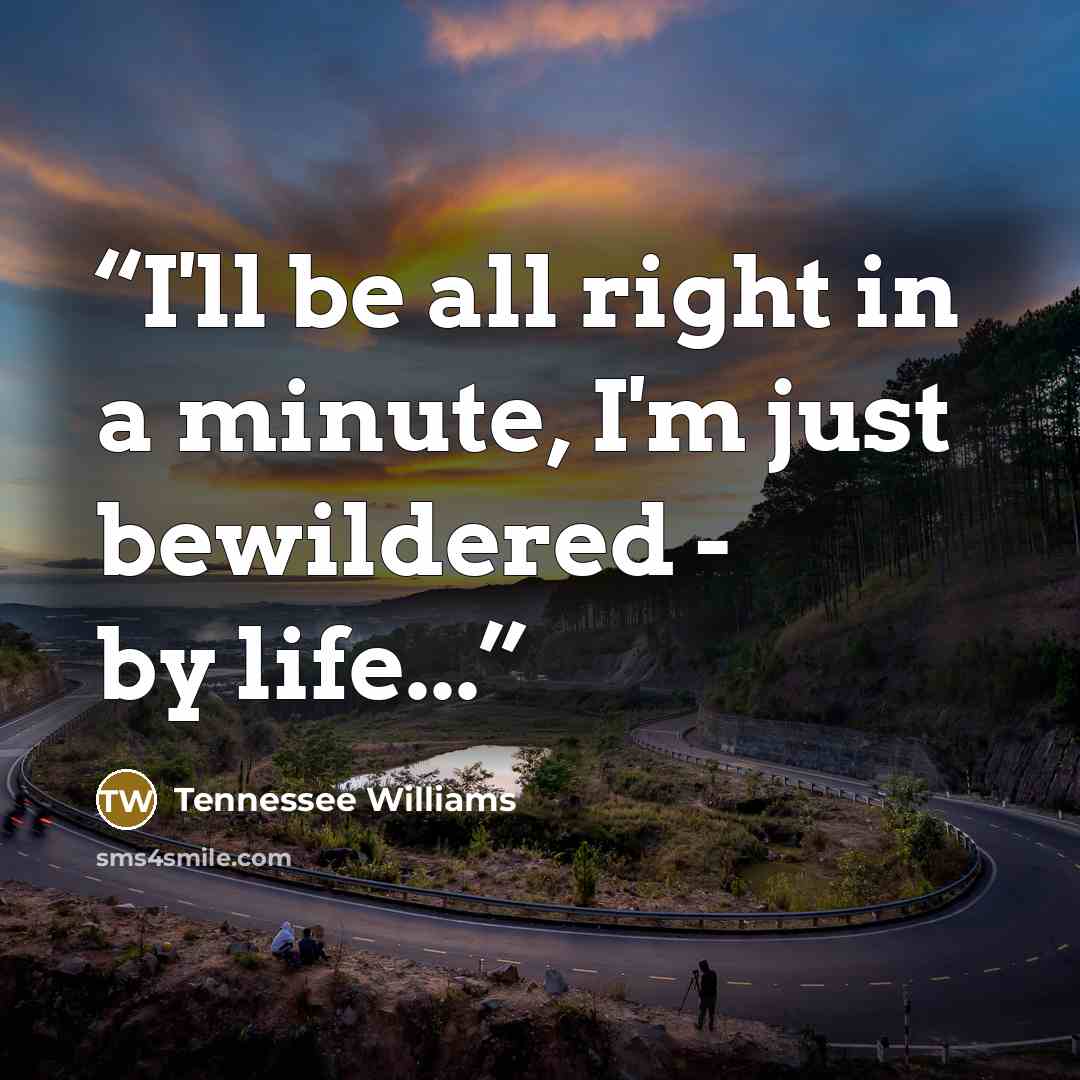 “I'll be all right in a minute, I'm just bewildered - by life...” quote by Tennessee Williams