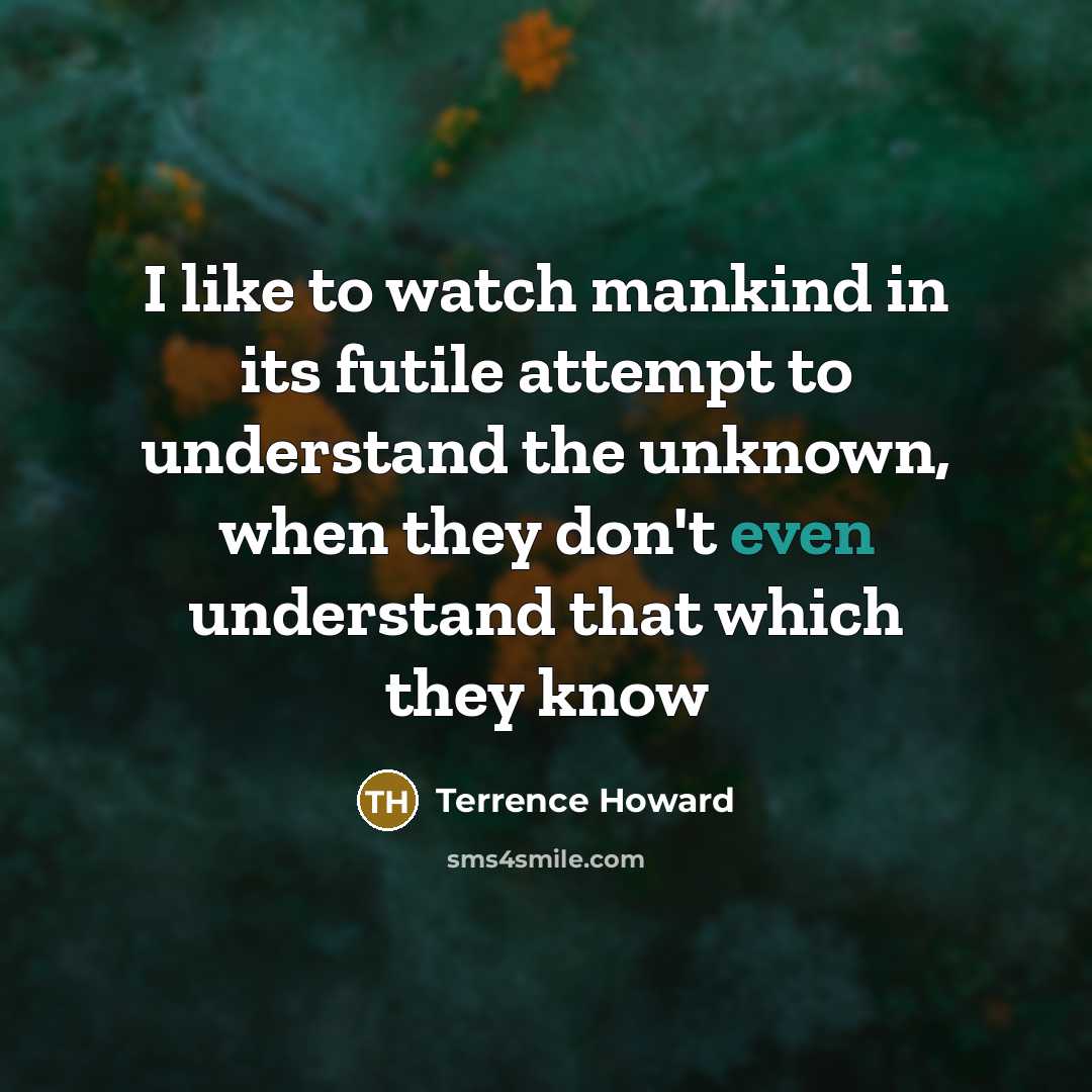 “I like to watch mankind in its futile attempt to…” quote by Terrence Howard
