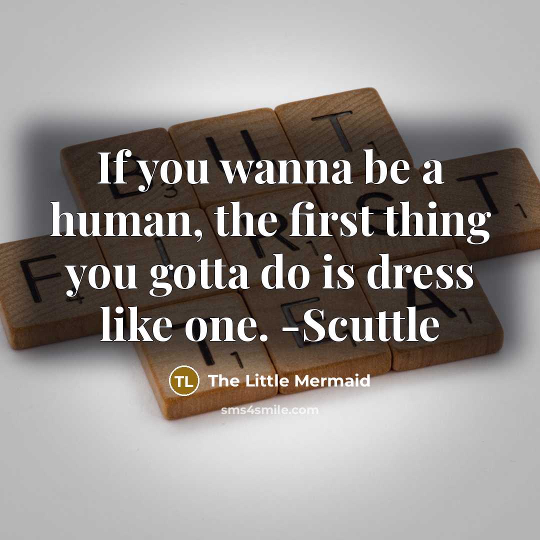 “If you wanna be a human, the first thing you gotta do is dress like one. -Scuttle” quote by The Little Mermaid