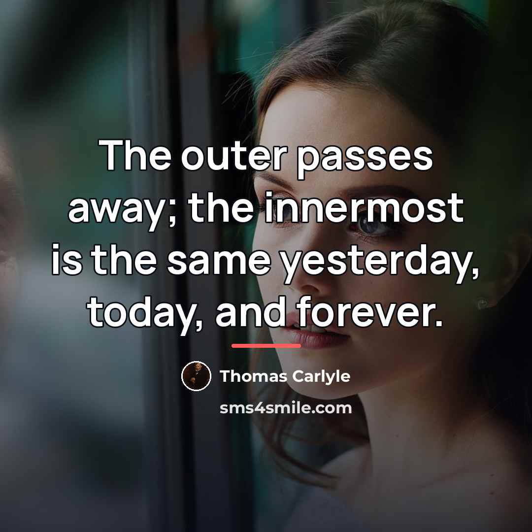 “The outer passes away; the innermost is the same yesterday,…” quote by Thomas Carlyle