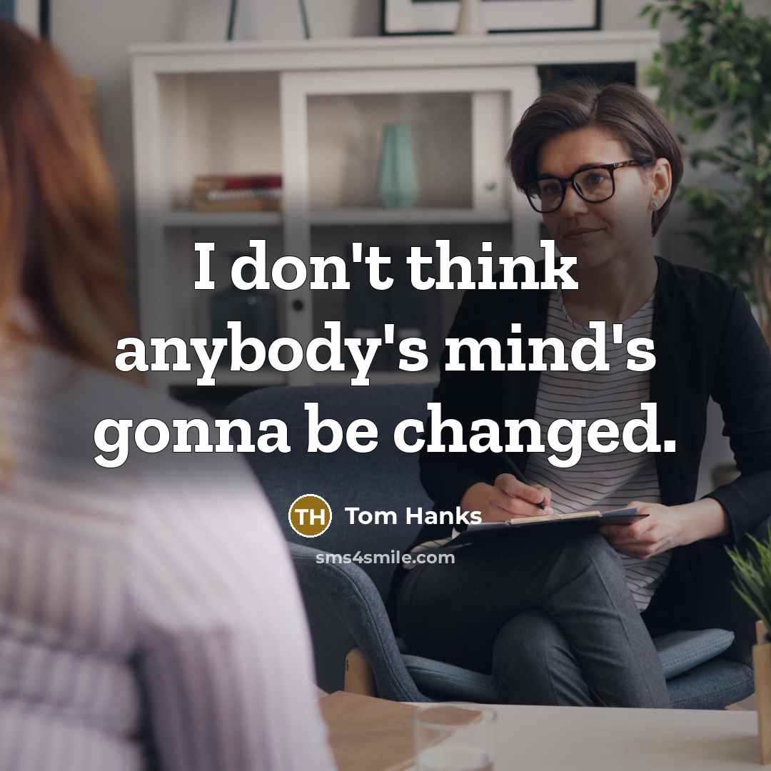“I don't think anybody's mind's gonna be changed.…” quote by Tom Hanks