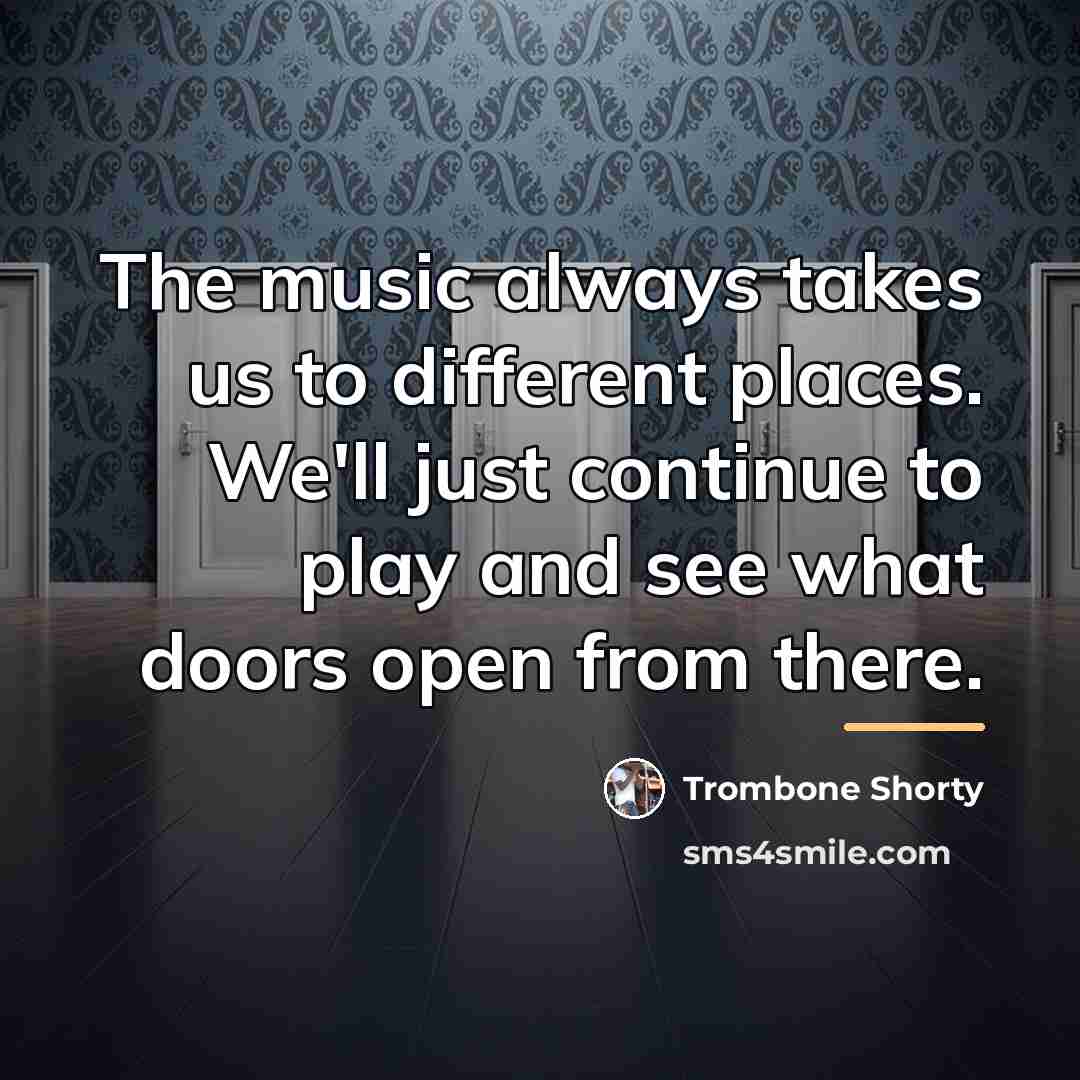 “The music always takes us to different places. We'll just…” quote by Trombone Shorty