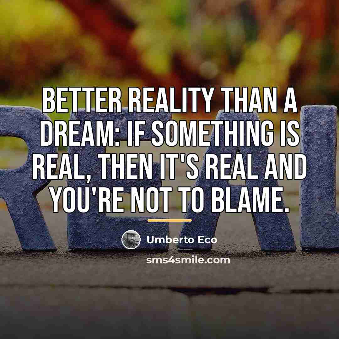 “Better reality than a dream: if something is real, then…” quote by Umberto Eco
