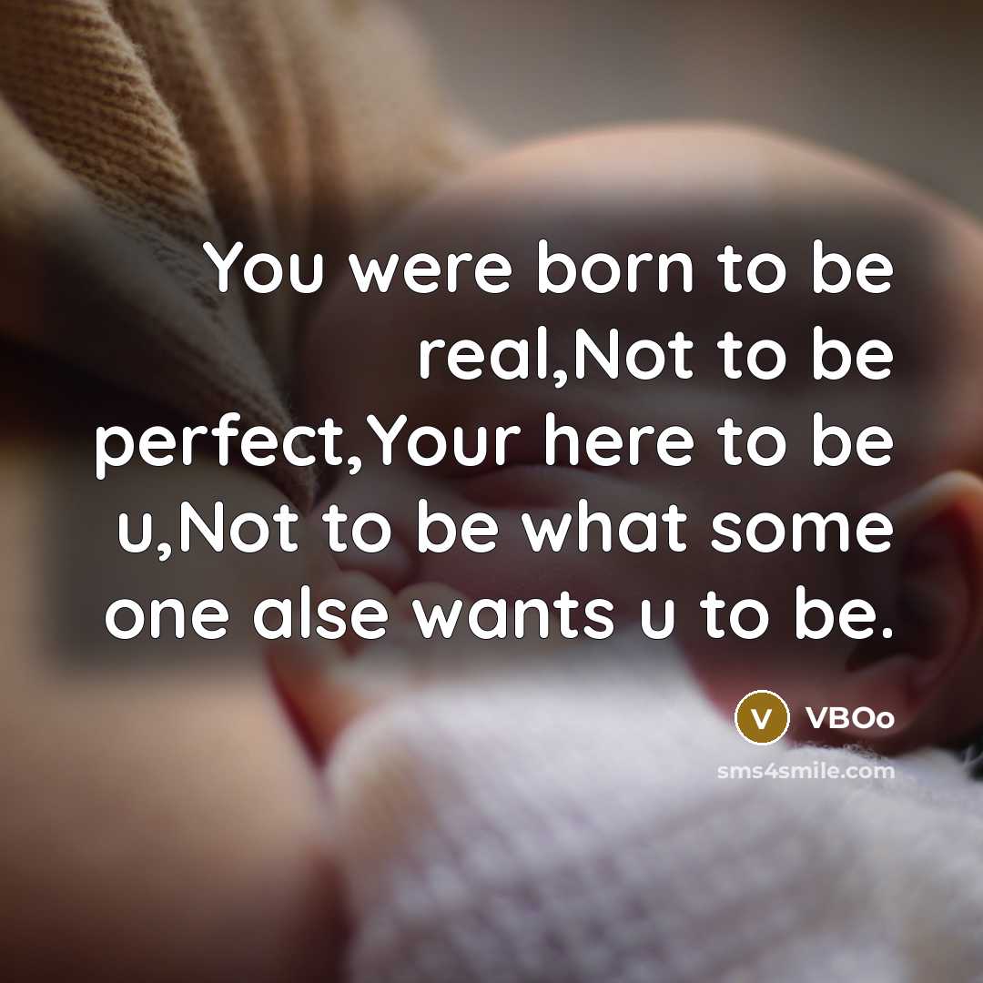“You were born to be real,Not to be perfect,Your here to be u,Not to be what some one alse wants u to be.” quote by VBOo