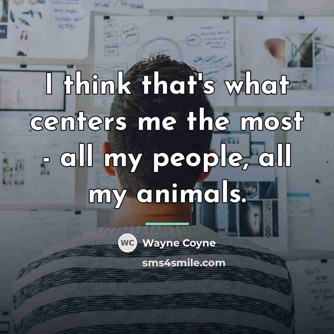 “I think that's what centers me the most - all…” quote by Wayne Coyne