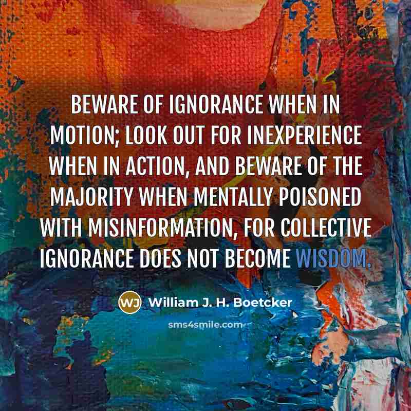 “Beware of ignorance when in motion; look out for inexperience…” quote by William J. H. Boetcker