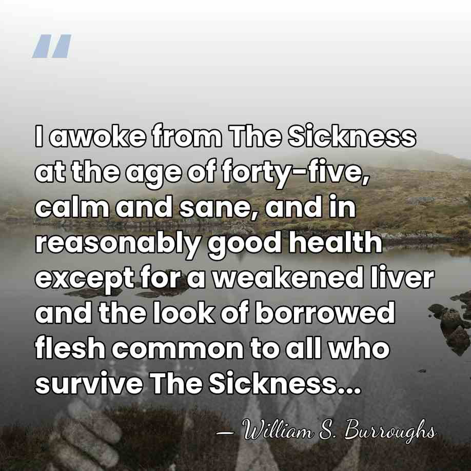 I awoke from The Sickness at the age of forty-five, calm and&hellip; - William S. Burroughs
