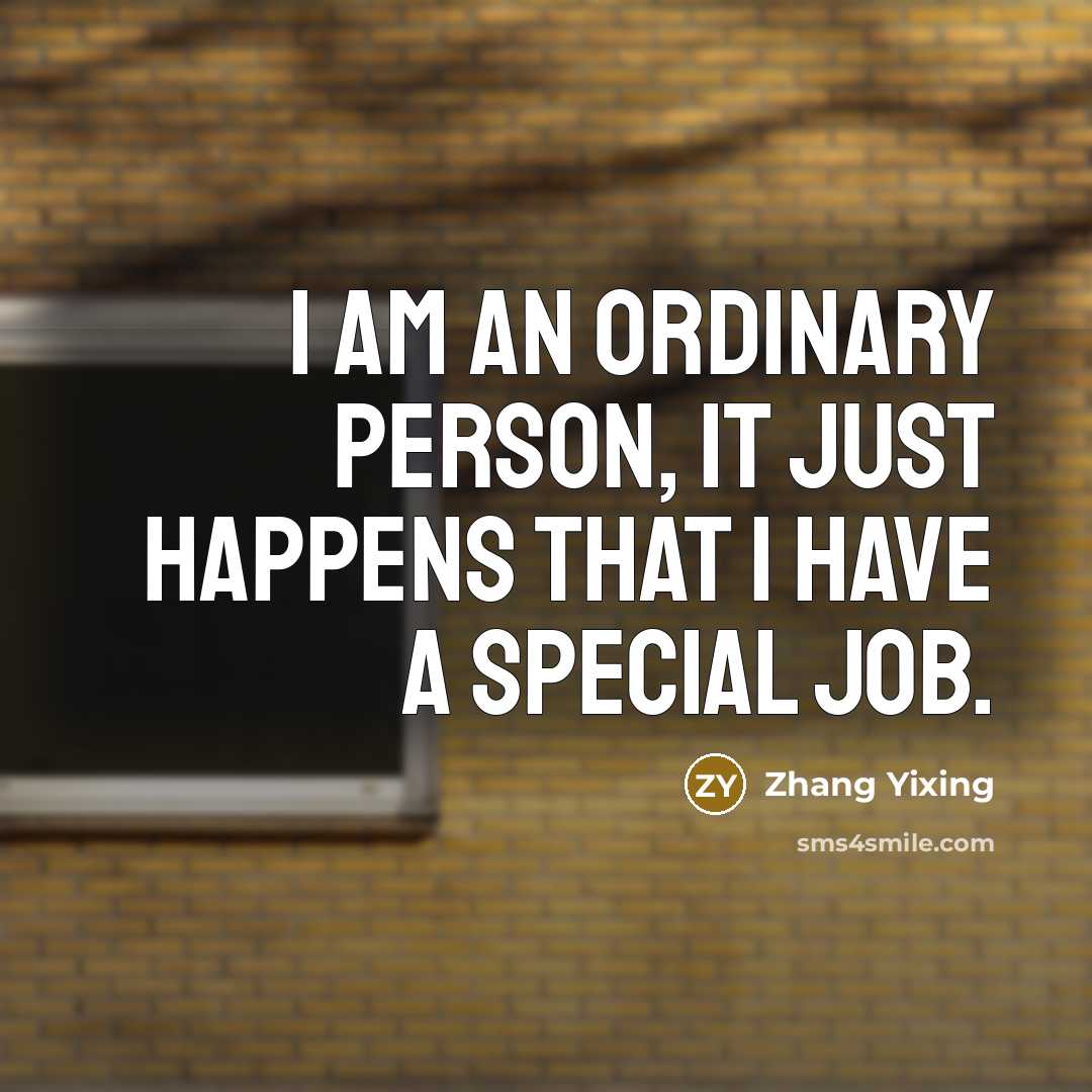 “I am an ordinary person, it just happens that I have a special job.” quote by Zhang Yixing
