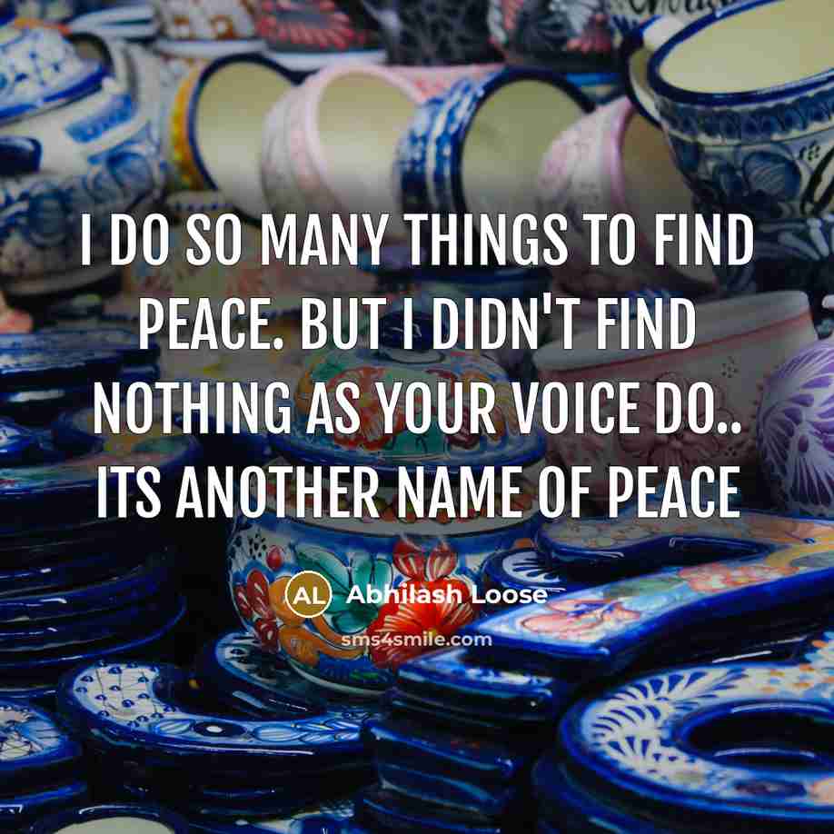 “I do so many things to Find peace. But I didn't find nothing As your voice do.. Its another name of PEACE” quote by Abhilash Loose